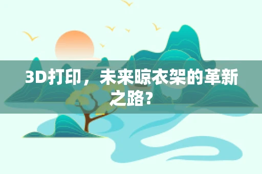 3D打印，未来晾衣架的革新之路？