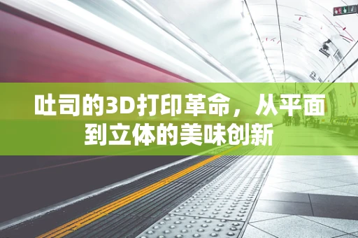 吐司的3D打印革命，从平面到立体的美味创新