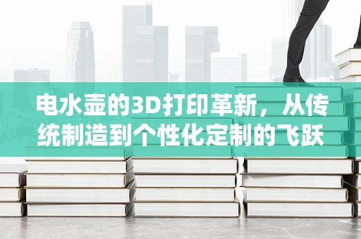 电水壶的3D打印革新，从传统制造到个性化定制的飞跃