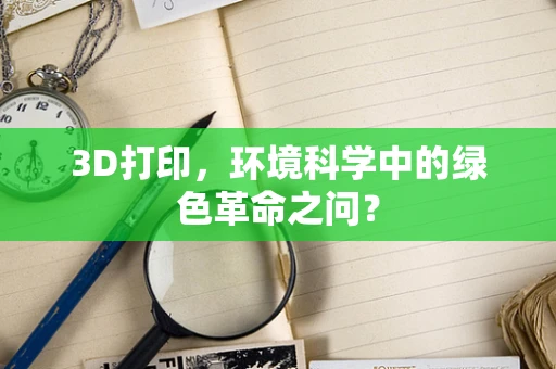 3D打印，环境科学中的绿色革命之问？