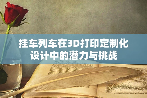 挂车列车在3D打印定制化设计中的潜力与挑战