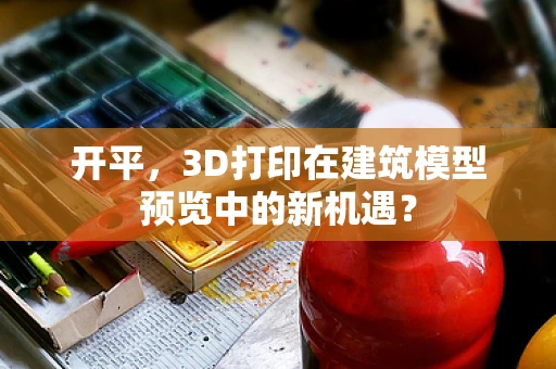 开平，3D打印在建筑模型预览中的新机遇？