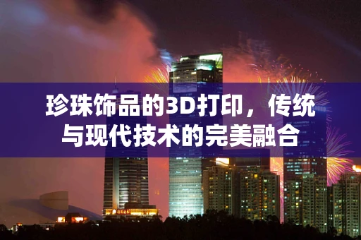 珍珠饰品的3D打印，传统与现代技术的完美融合