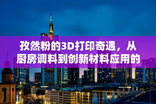 孜然粉的3D打印奇遇，从厨房调料到创新材料应用的跨界探索