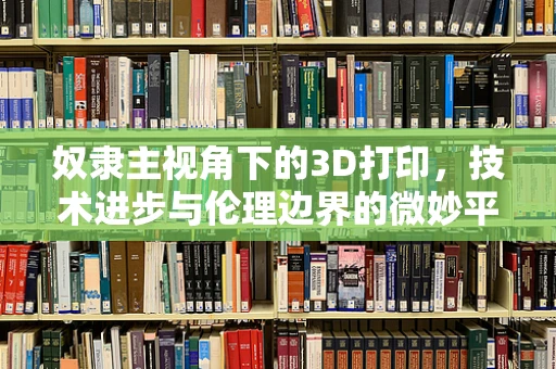 奴隶主视角下的3D打印，技术进步与伦理边界的微妙平衡