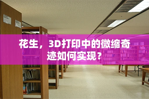 花生，3D打印中的微缩奇迹如何实现？
