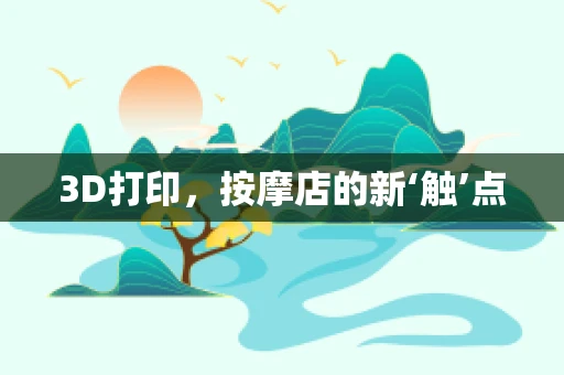 3D打印，按摩店的新‘触’点