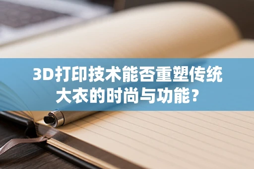 3D打印技术能否重塑传统大衣的时尚与功能？