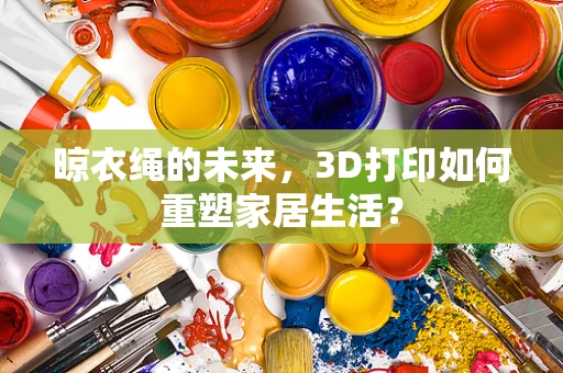 晾衣绳的未来，3D打印如何重塑家居生活？