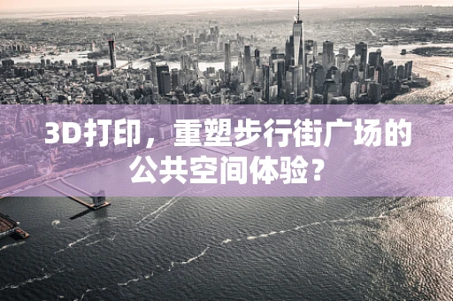 3D打印，重塑步行街广场的公共空间体验？