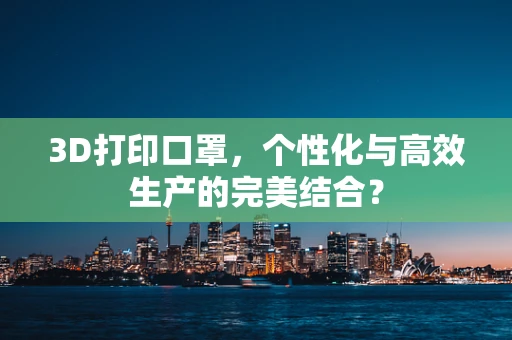 3D打印口罩，个性化与高效生产的完美结合？