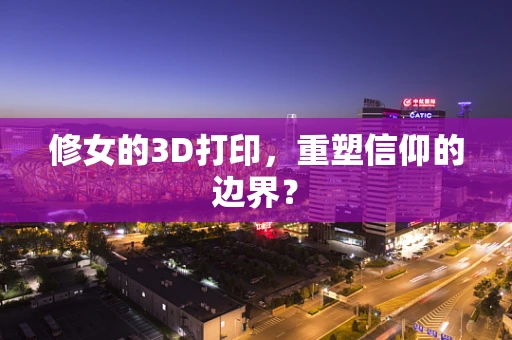 修女的3D打印，重塑信仰的边界？