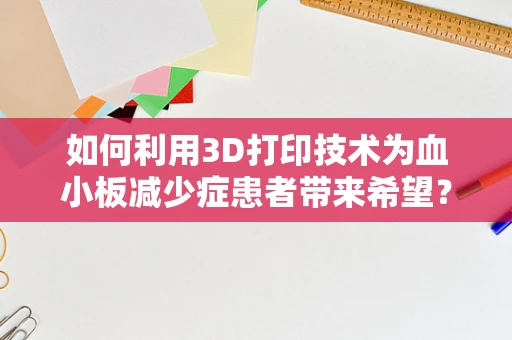 如何利用3D打印技术为血小板减少症患者带来希望？