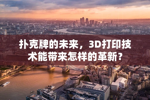 扑克牌的未来，3D打印技术能带来怎样的革新？