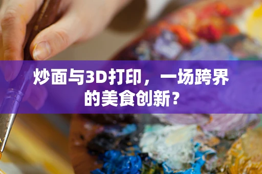 炒面与3D打印，一场跨界的美食创新？