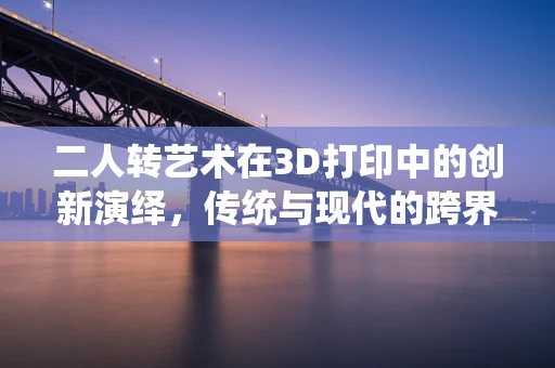 二人转艺术在3D打印中的创新演绎，传统与现代的跨界融合？