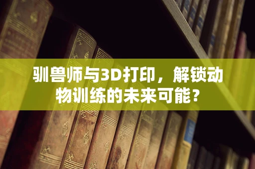 驯兽师与3D打印，解锁动物训练的未来可能？