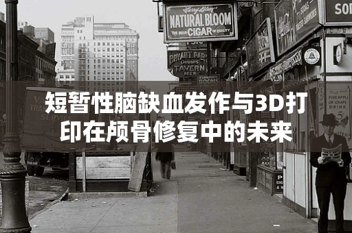 短暂性脑缺血发作与3D打印在颅骨修复中的未来