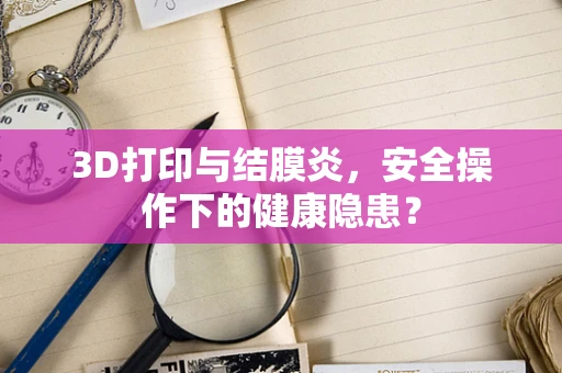 3D打印与结膜炎，安全操作下的健康隐患？