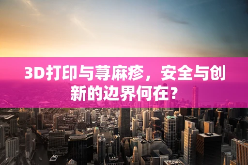 3D打印与荨麻疹，安全与创新的边界何在？