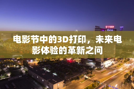 电影节中的3D打印，未来电影体验的革新之问