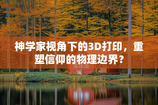 神学家视角下的3D打印，重塑信仰的物理边界？