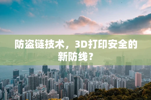 防盗链技术，3D打印安全的新防线？