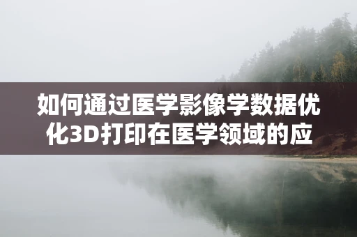 如何通过医学影像学数据优化3D打印在医学领域的应用？
