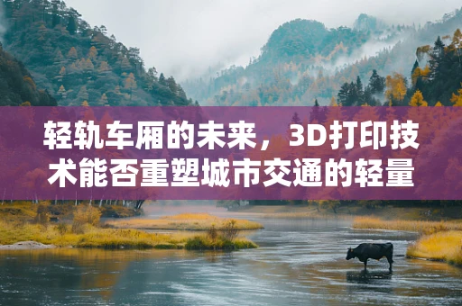 轻轨车厢的未来，3D打印技术能否重塑城市交通的轻量化之旅？