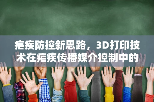 疟疾防控新思路，3D打印技术在疟疾传播媒介控制中的应用？
