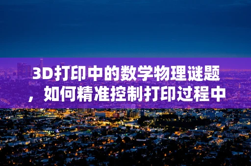 3D打印中的数学物理谜题，如何精准控制打印过程中的应力分布？