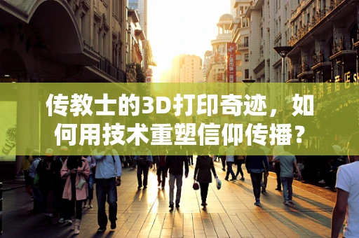 传教士的3D打印奇迹，如何用技术重塑信仰传播？