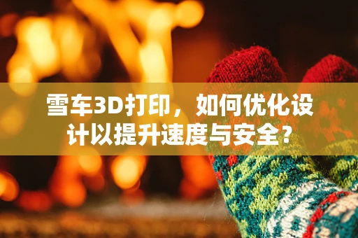 雪车3D打印，如何优化设计以提升速度与安全？