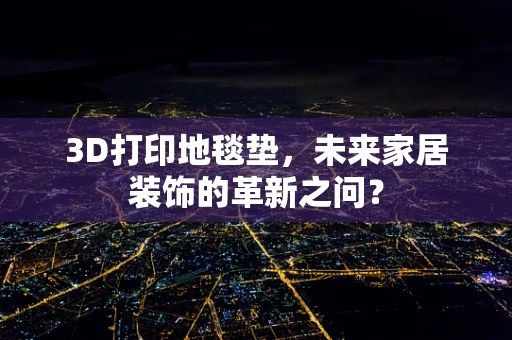 3D打印地毯垫，未来家居装饰的革新之问？