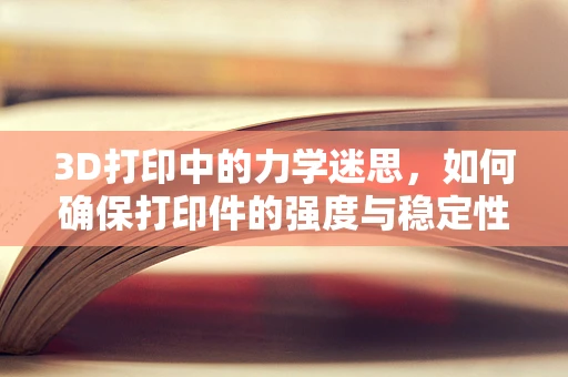 3D打印中的力学迷思，如何确保打印件的强度与稳定性？