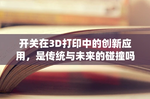 开关在3D打印中的创新应用，是传统与未来的碰撞吗？