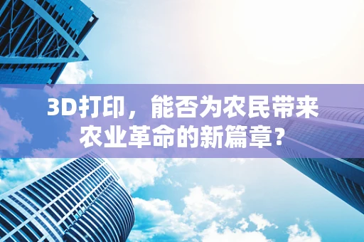 3D打印，能否为农民带来农业革命的新篇章？