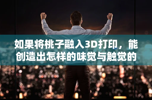 如果将桃子融入3D打印，能创造出怎样的味觉与触觉的双重盛宴？
