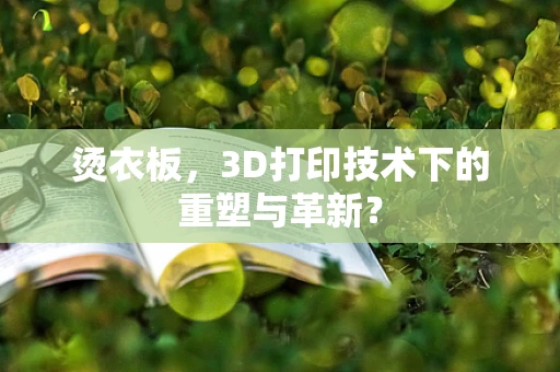 烫衣板，3D打印技术下的重塑与革新？