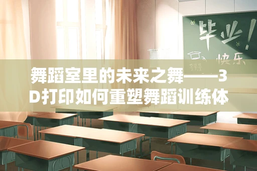 舞蹈室里的未来之舞——3D打印如何重塑舞蹈训练体验？