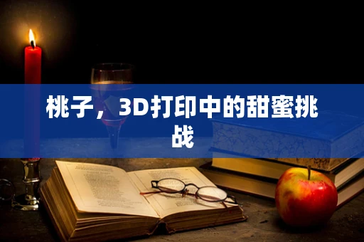 桃子，3D打印中的甜蜜挑战