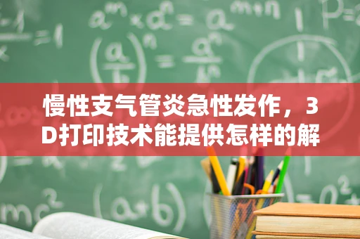 慢性支气管炎急性发作，3D打印技术能提供怎样的解决方案？