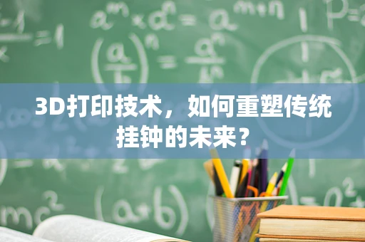 3D打印技术，如何重塑传统挂钟的未来？