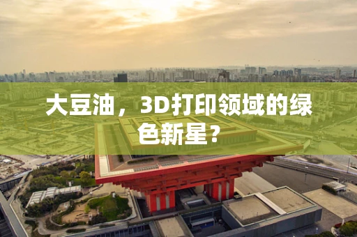 大豆油，3D打印领域的绿色新星？
