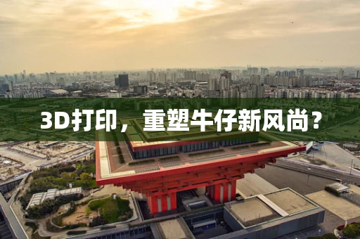 3D打印，重塑牛仔新风尚？