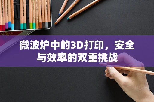 微波炉中的3D打印，安全与效率的双重挑战