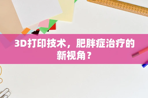 3D打印技术，肥胖症治疗的新视角？