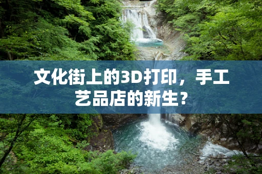 文化街上的3D打印，手工艺品店的新生？