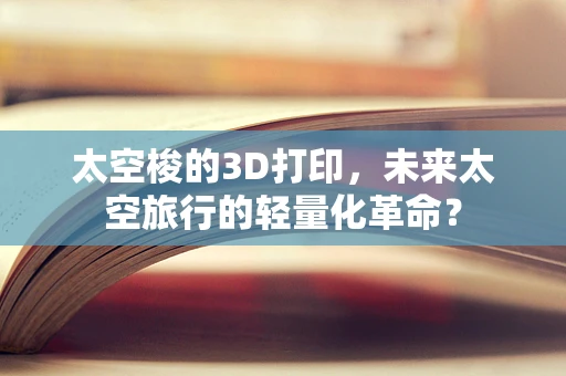 太空梭的3D打印，未来太空旅行的轻量化革命？