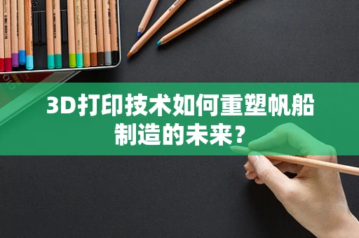 3D打印技术如何重塑帆船制造的未来？